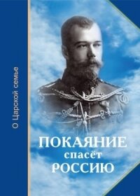 Покаяние спасёт Россию<br />(О Царской семье) - Микушина Т. Н. "Составитель"