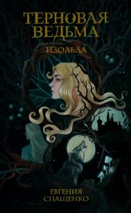 Терновая ведьма. Изольда - Спащенко Евгения