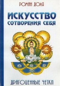 Искусство сотворения себя. Драгоценные четки - Доля Роман Васильевич