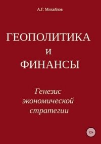 ГЕОПОЛИТИКА и ФИНАНСЫ. Генезис экономической стратегии - Михайлов Александр