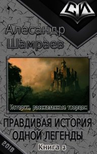 Правдивая история одной легенды (СИ) - Шамраев Алесандр Юрьевич