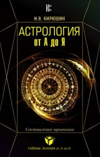 Астрология от А до Я. Составление прогнозов - Кирюшин Игорь