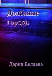 Долбаные города (СИ) - Беляева Дарья Андреевна