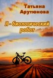 Я - биологический робот (СИ) - Арутюнова Татьяна
