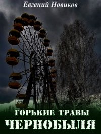 Горькие травы Чернобыля (СИ) - Новиков Евгений