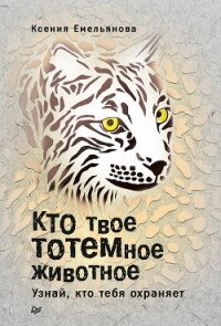 Кто твое тотемное животное. Узнай, кто тебя охраняет - Емельянова Ксения