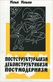 Постструктурализм, Деконструктивизм, Постмодернизм - Ильин Илья