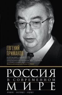 Россия в современном мире. Прошлое, настоящее, будущее (сборник) - Примаков Евгений Максимович