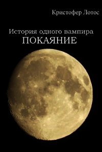 История одного вампира: Покаяние (СИ) - Лотос Кристофер