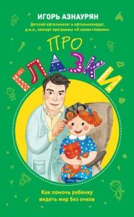 Про глазки. Как помочь ребенку видеть мир без очков - Азнаурян Игорь