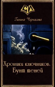 Хроники ключников. Бунт теней (СИ) - Черкасова Галина Геннадьевна