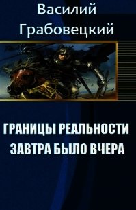 Границы реальности. Книга 1. Завтра было вчера (СИ) - Грабовецкий Василий