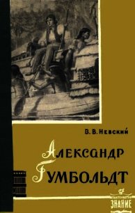 Александр Гумбольдт — выдающийся путешественник и географ - Невский Владимир Васильевич