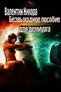 Безвыходное пособие для демиурга (СИ) - Никора Валентин