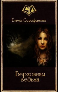 Верховная ведьма (СИ) - Сарафанова Елена Львовна
