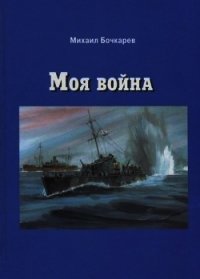 Моя война<br />(Документальная повесть) - Бочкарев Михаил Александрович