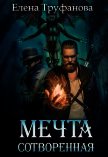 Читать книгу Мечта сотворенная (СИ), автор Труфанова Елена Александровна Мечта сотворенная (СИ) - Труфанова Елена Александровна