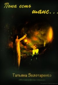 Пока есть шанс... (СИ) - Золотаренко Татьяна