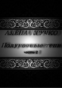 Полуночные тени. часть 2 (СИ) - Кручко Алёна