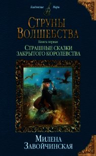 Струны волшебства. Книга первая. Страшные сказки закрытого королевства - Завойчинская Милена