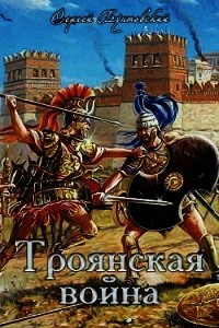 Троянская война (СИ) - Бунтовский Сергей Юрьевич