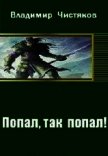Читать книгу Попал, так попал! (СИ), автор Чистяков Владимир Юрьевич Попал, так попал! (СИ) - Чистяков Владимир Юрьевич