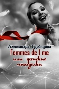 Femmes de l me или женские посиделки (СИ) - Трубицина Александра