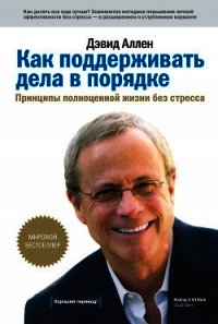 Как поддерживать дела в порядке. Принципы полноценной жизни без стресса - Аллен Дэвид
