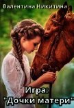 Игра: Дочки-матери (СИ) - Никитина Валентина