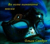 Во всем виновата маска (СИ) - Сандул Ольга