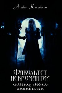 Факультет некромантии имени меня покойного (СИ) - Кошкин Алекс
