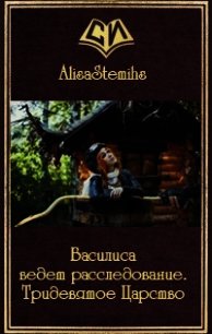 Василиса ведет расследование. Тридевятое Царство (СИ) - "AlisaStemihs"