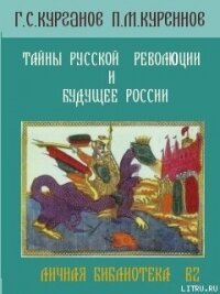 ТАЙНЫ РУССКОЙ РЕВОЛЮЦИИ И БУДУЩЕЕ РОССИИ - Куреннов П. М.