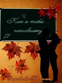 Как я тебя... ненавижу (СИ) - Воробьёва Татьяна