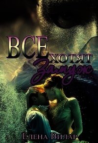 Все хотят замуж (СИ) - Вилар Елена "Vedma23"