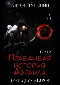 Правдивая история Азраила. Враг двух миров. Том 2-й. - Тутынин Антон