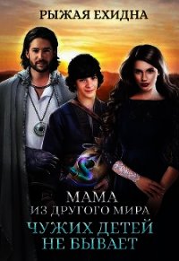 Мама из другого мира. Чужих детей не бывает (СИ) - Рыжая Ехидна