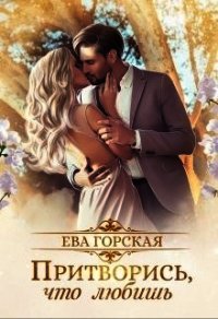 Притворись, что любишь (СИ) - Горская Ева