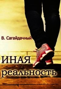 Иная реальность (СИ) - Сагайдачный Вадим