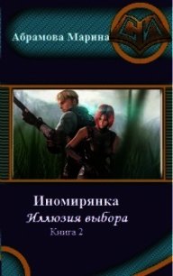 Иномирянка. Иллюзия выбора. Книга 2 (СИ) - Абрамова Марина Вадимовна