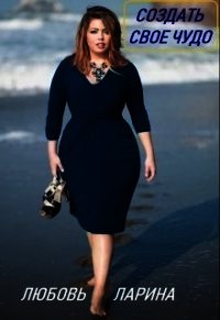 Создать свое чудо (СИ) - Ларина Любовь