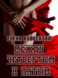 Между четвертым и пятым (СИ) - Колоскова Елена Леонидовна