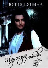 Нарисую любовь (СИ) - Ляпина Юлия Николаевна