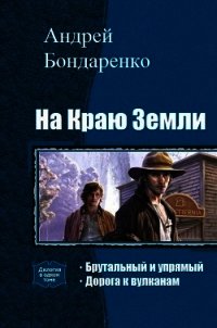 На Краю Земли. Дилогия (СИ) - Бондаренко Андрей Евгеньевич