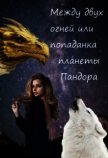 Между двух огней или попаданка планеты Пандора (СИ) - Orazdyrdieva Anastasia