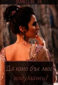 Да кто бы мог подумать? (СИ) - "DianellaK_VK"