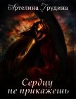 Сердцу не прикажешь (СИ) - Грудина Артелина