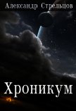 Читать книгу Хроникум (СИ), автор Стрельцов Александр Хроникум (СИ) - Стрельцов Александр