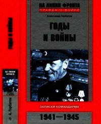 Годы и войны<br />(Записки командарма. 1941-1945) - Горбатов Александр Васильевич