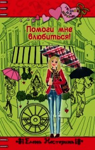Помоги мне влюбиться! - Нестерина Елена